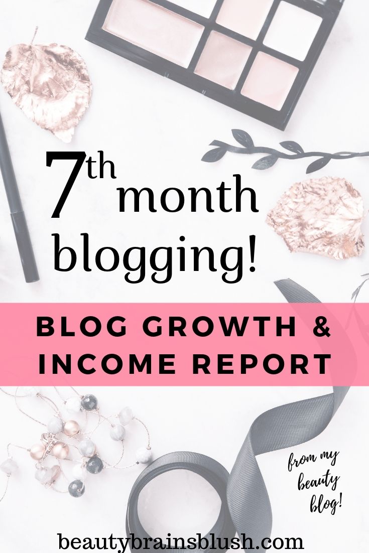 7th month blogging growth and income report from beautybrainsblush.com! I show my realistic growth pattern from the very start of my beauty blog. Check it out!